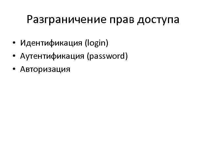 Разграничение прав доступа • Идентификация (login) • Аутентификация (password) • Авторизация 