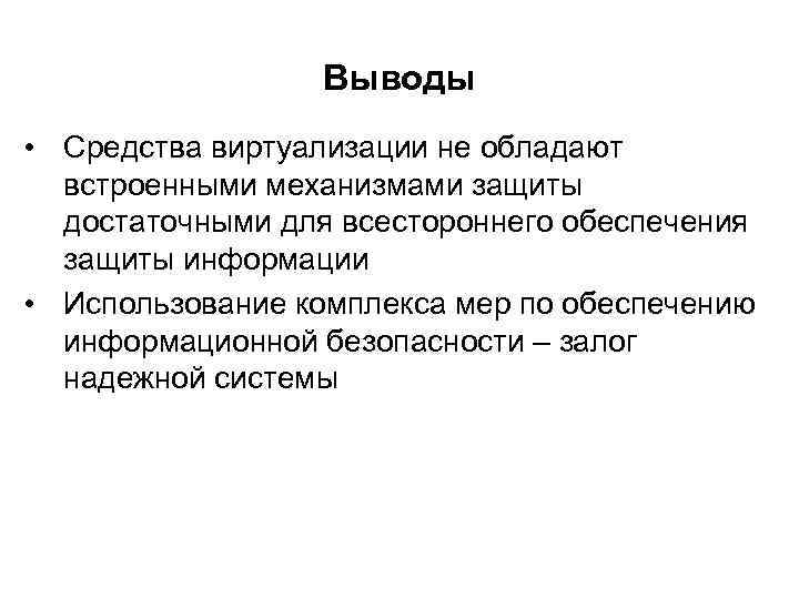 Выводы • Средства виртуализации не обладают встроенными механизмами защиты достаточными для всестороннего обеспечения защиты