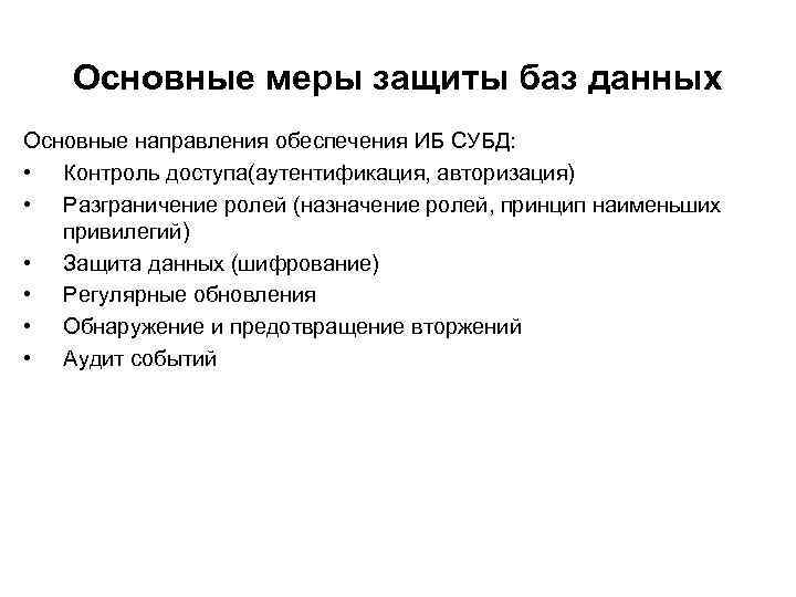 Основные меры защиты баз данных Основные направления обеспечения ИБ СУБД: • Контроль доступа(аутентификация, авторизация)