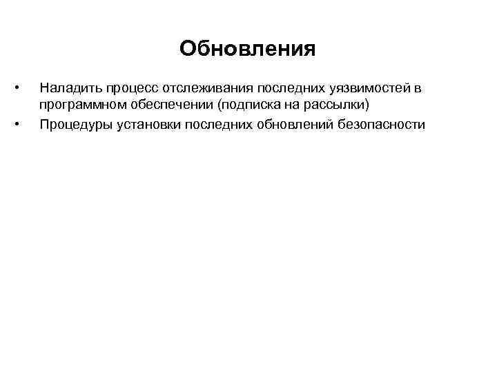Обновления • • Наладить процесс отслеживания последних уязвимостей в программном обеспечении (подписка на рассылки)
