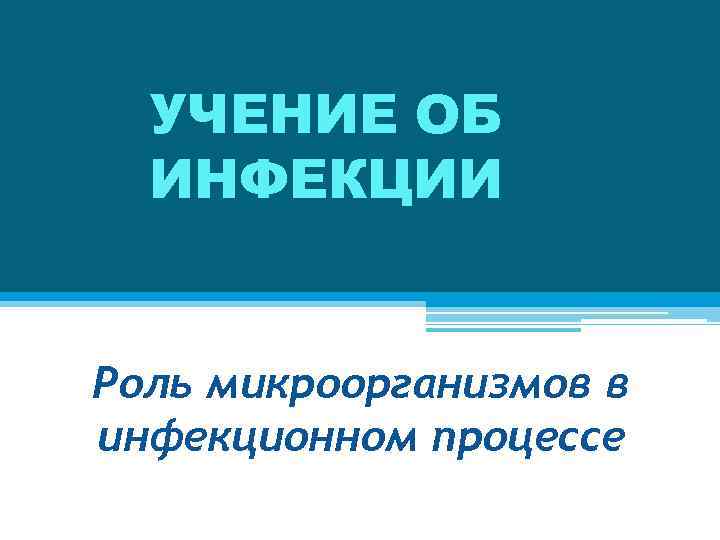УЧЕНИЕ ОБ ИНФЕКЦИИ Роль микроорганизмов в инфекционном процессе 