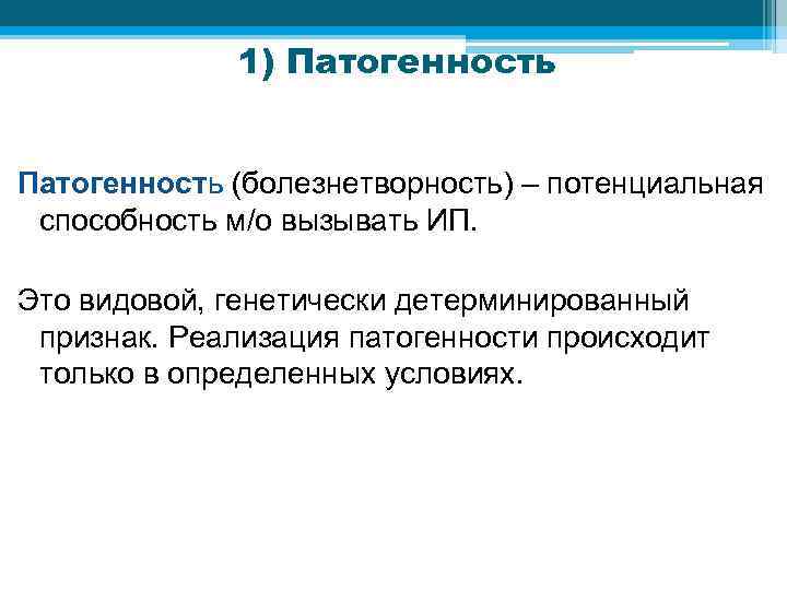 1) Патогенность (болезнетворность) – потенциальная способность м/о вызывать ИП. Это видовой, генетически детерминированный признак.