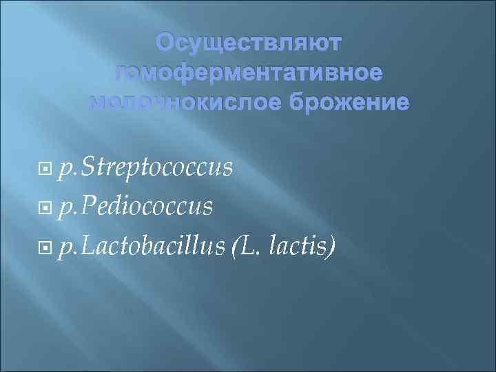 Осуществляют гомоферментативное молочнокислое брожение р. Streptococcus р. Pediococcus р. Lactobacillus (L. lactis) 