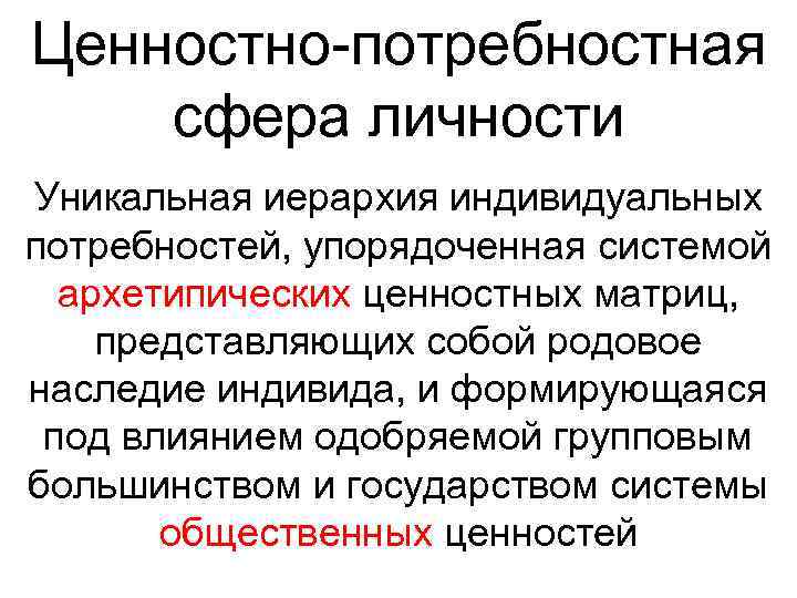 Ценностно-потребностная сфера личности Уникальная иерархия индивидуальных потребностей, упорядоченная системой архетипических ценностных матриц, представляющих собой