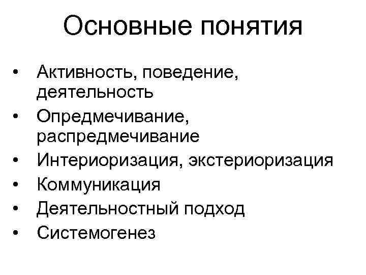 Основные понятия • Активность, поведение, деятельность • Опредмечивание, распредмечивание • Интериоризация, экстериоризация • Коммуникация