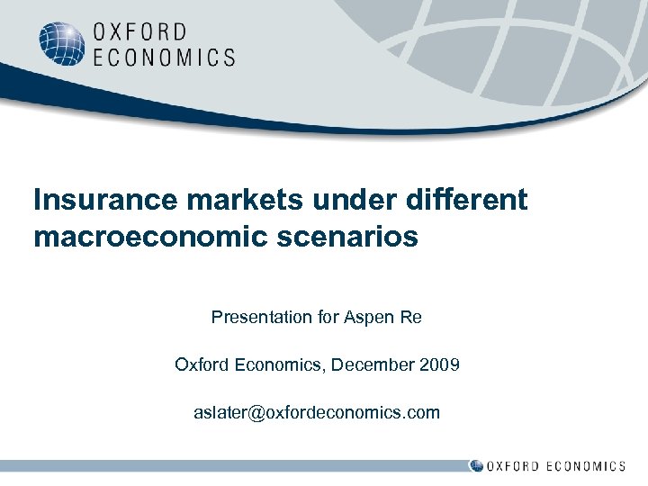 Insurance markets under different macroeconomic scenarios Presentation for Aspen Re Oxford Economics, December 2009