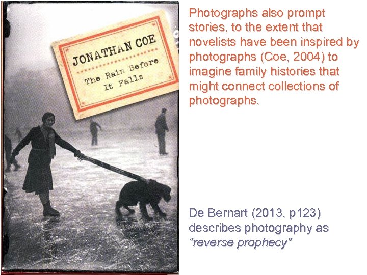 Photographs also prompt stories, to the extent that novelists have been inspired by photographs