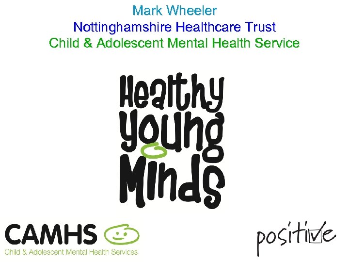 Mark Wheeler Nottinghamshire Healthcare Trust Child & Adolescent Mental Health Service 