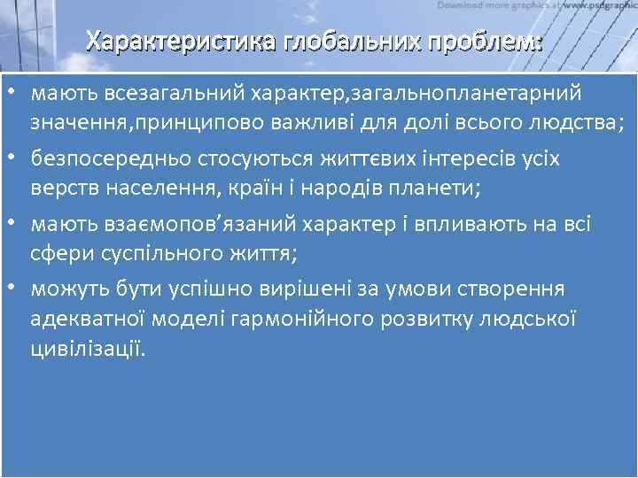 Характеристика глобальних проблем: • мають всезагальний характер, загальнопланетарний значення, принципово важливі для долі всього