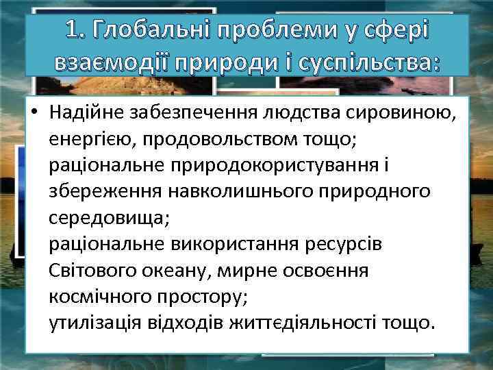 1. Глобальні проблеми у сфері взаємодії природи і суспільства: • Надійне забезпечення людства сировиною,