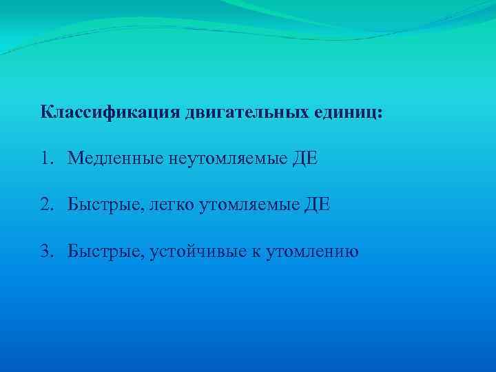 Классификация двигательных единиц: 1. Медленные неутомляемые ДЕ 2. Быстрые, легко утомляемые ДЕ 3. Быстрые,