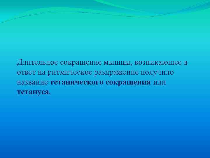 Длительное сокращение мышцы, возникающее в ответ на ритмическое раздражение получило название тетанического сокращения или