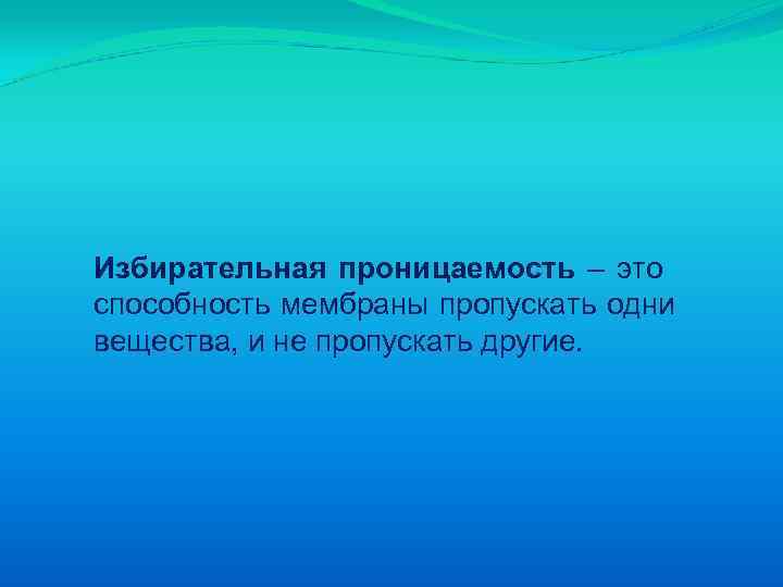 Избирательная проницаемость – это способность мембраны пропускать одни вещества, и не пропускать другие. 