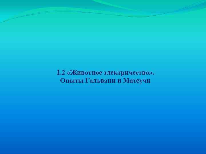 1. 2 «Животное электричество» . Опыты Гальвани и Матеучи 
