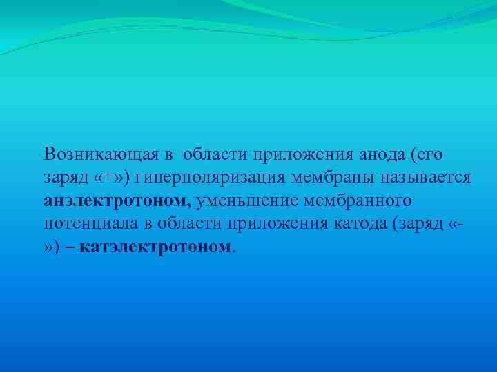 Возникающая в области приложения анода (его заряд «+» ) гиперполяризация мембраны называется анэлектротоном, уменьшение