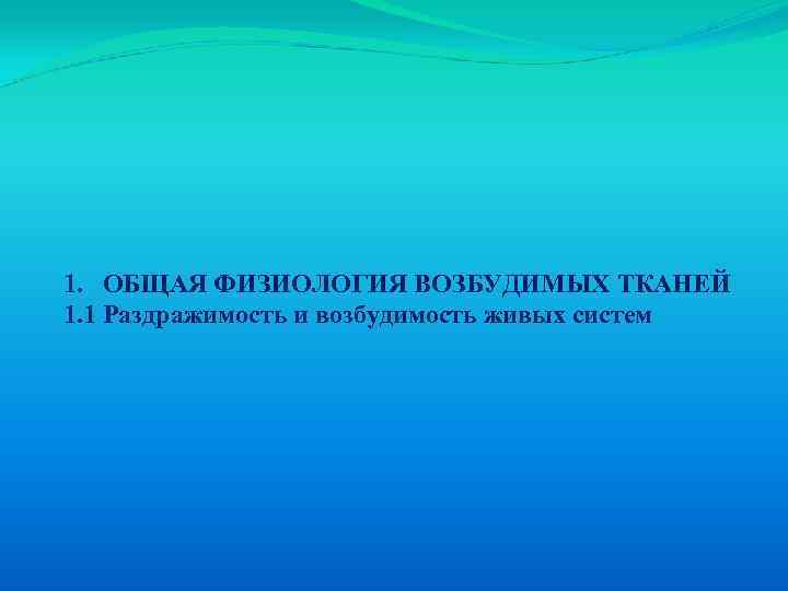1. ОБЩАЯ ФИЗИОЛОГИЯ ВОЗБУДИМЫХ ТКАНЕЙ 1. 1 Раздражимость и возбудимость живых систем 