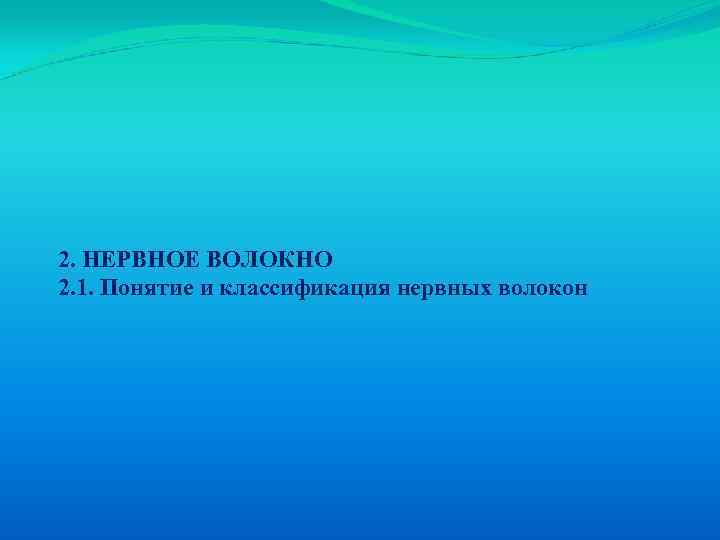 2. НЕРВНОЕ ВОЛОКНО 2. 1. Понятие и классификация нервных волокон 