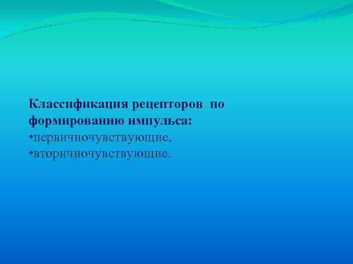 Классификация рецепторов по формированию импульса: • первичночувствующие, • вторичночувствующие. 