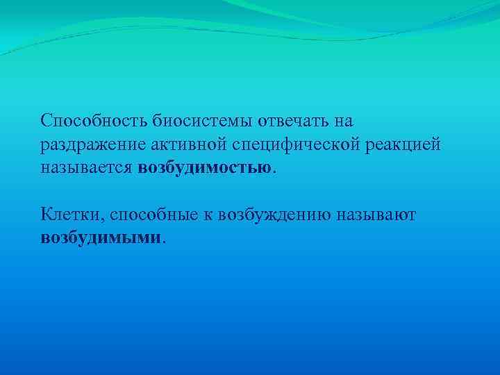 Способность биосистемы отвечать на раздражение активной специфической реакцией называется возбудимостью. Клетки, способные к возбуждению