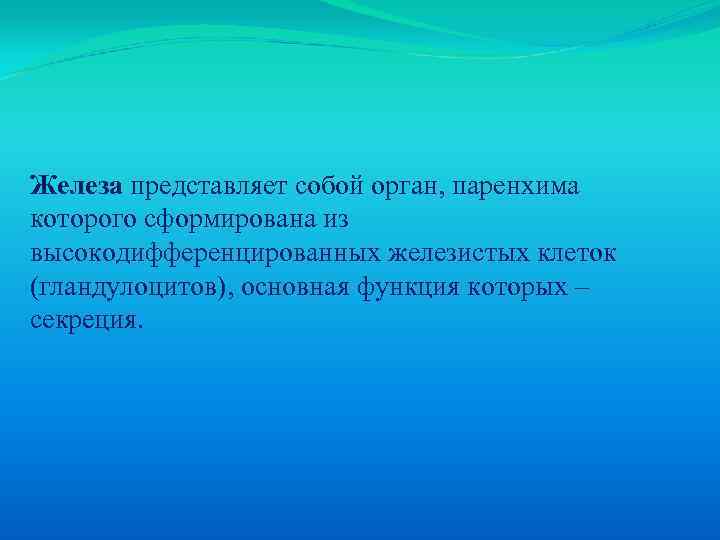 Железа представляет собой орган, паренхима которого сформирована из высокодифференцированных железистых клеток (гландулоцитов), основная функция