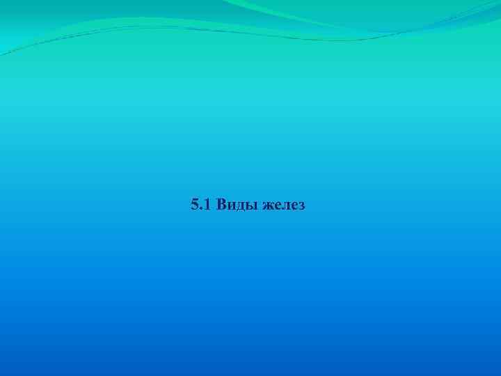 5. 1 Виды желез 