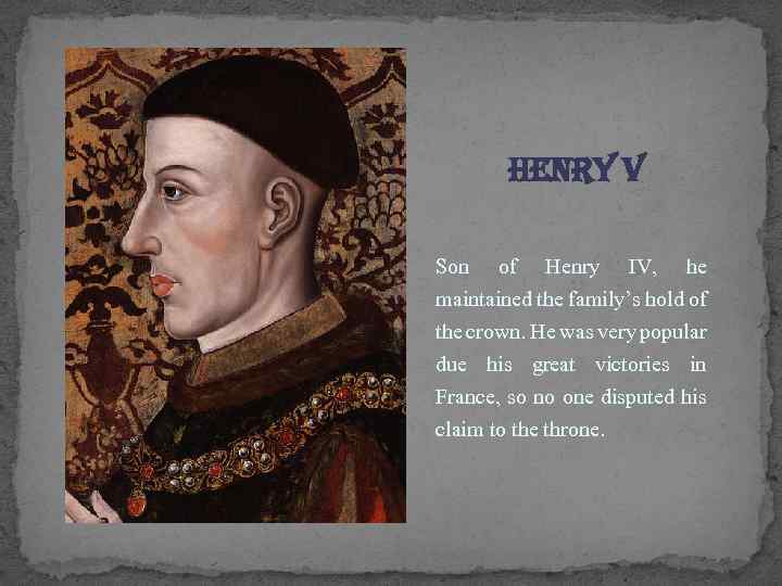 Henry V Son of Henry IV, he maintained the family’s hold of the crown.