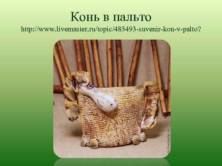 Конь в пальто http: //www. livemaster. ru/topic/485493 -suvenir-kon-v-palto? 