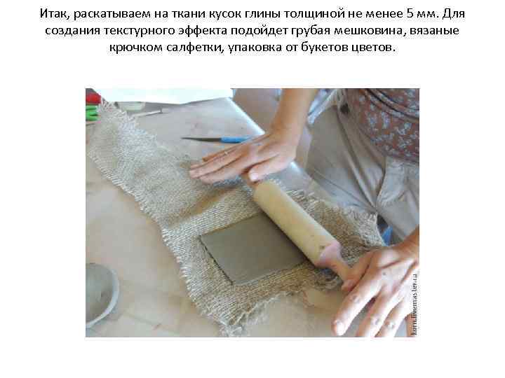 Итак, раскатываем на ткани кусок глины толщиной не менее 5 мм. Для создания текстурного