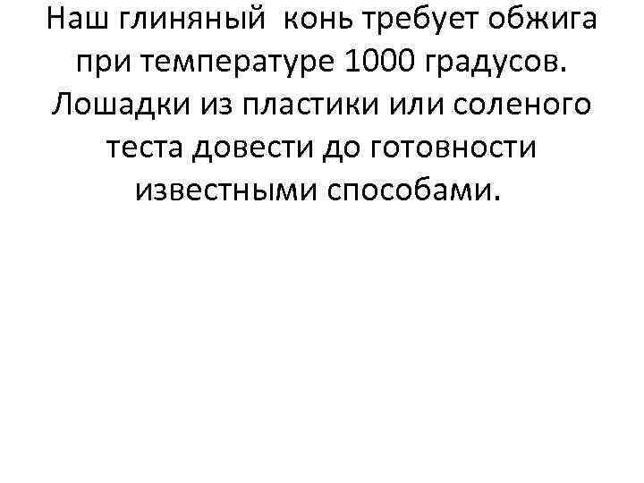 Наш глиняный конь требует обжига при температуре 1000 градусов. Лошадки из пластики или соленого