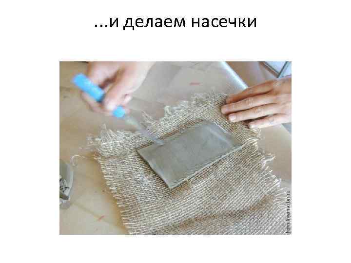 . . . и делаем насечки 