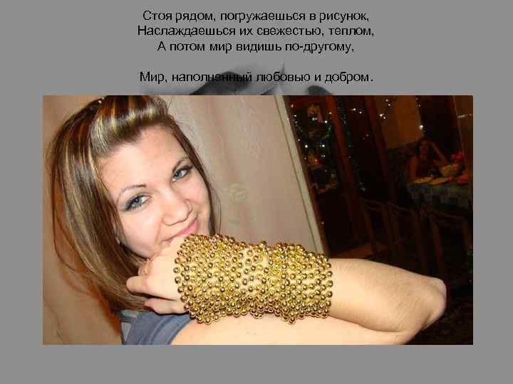 Стоя рядом, погружаешься в рисунок, Наслаждаешься их свежестью, теплом, А потом мир видишь по-другому,