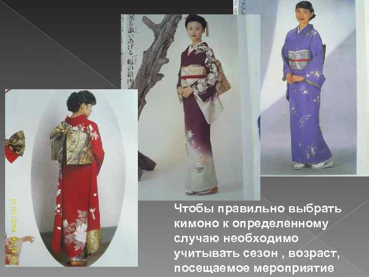 Чтобы правильно выбрать кимоно к определенному случаю необходимо учитывать сезон , возраст, посещаемое мероприятие