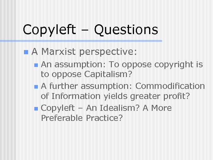 Copyleft – Questions n A Marxist perspective: An assumption: To oppose copyright is to