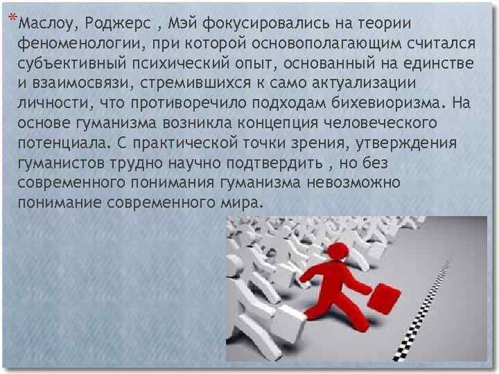 *Маслоу, Роджерс , Мэй фокусировались на теории феноменологии, при которой основополагающим считался субъективный психический