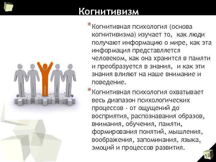 Когнитивизм *Когнитивная психология (основа когнитивизма) изучает то, как люди получают информацию о мире, как