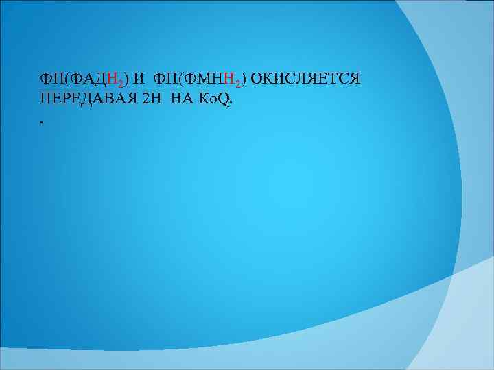ФП(ФАДН 2) И ФП(ФМНН 2) ОКИСЛЯЕТСЯ ПЕРЕДАВАЯ 2 Н НА Ко. Q. . 