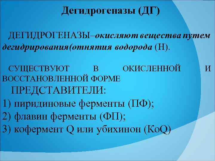 Дегидрогеназы (ДГ) ДЕГИДРОГЕНАЗЫ–окисляют вещества путем дегидрирования(отнятия водорода (Н). СУЩЕСТВУЮТ В ОКИСЛЕННОЙ ВОССТАНОВЛЕННОЙ ФОРМЕ ПРЕДСТАВИТЕЛИ: