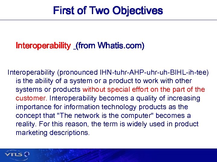 First of Two Objectives Interoperability (from Whatis. com) Interoperability (pronounced IHN-tuhr-AHP-uhr-uh-BIHL-ih-tee) is the ability