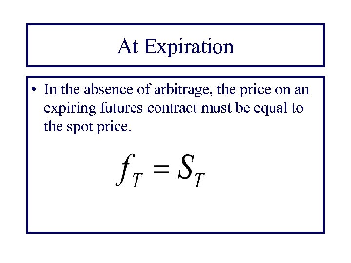 At Expiration • In the absence of arbitrage, the price on an expiring futures