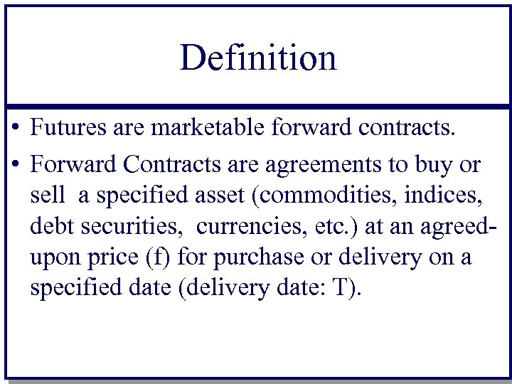 Definition • Futures are marketable forward contracts. • Forward Contracts are agreements to buy
