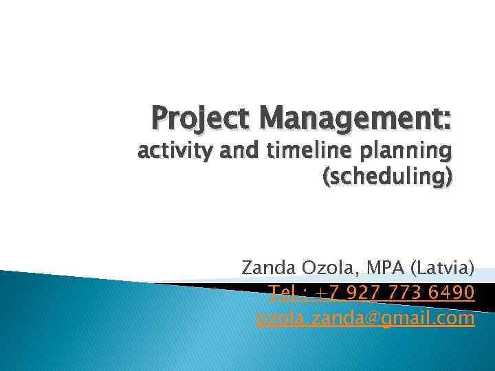 Project Management: activity and timeline planning (scheduling) Zanda Ozola, MPA (Latvia) Tel. : +7