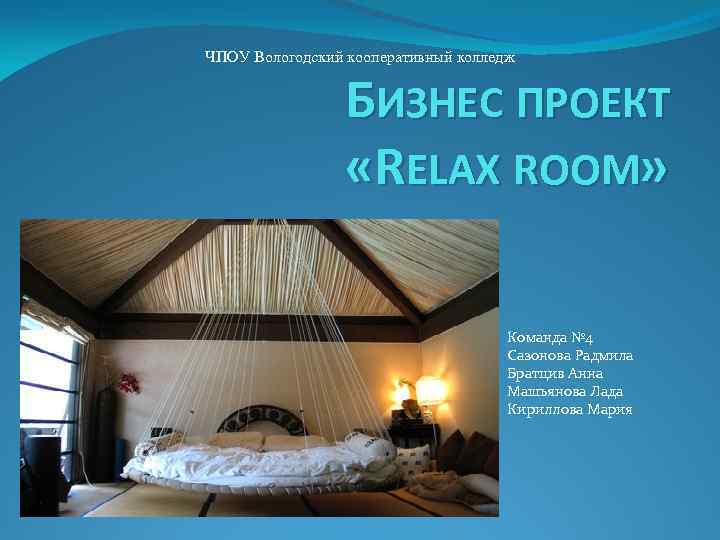 ЧПОУ Вологодский кооперативный колледж БИЗНЕС ПРОЕКТ «RELAX ROOM» Команда № 4 Сазонова Радмила Братцив