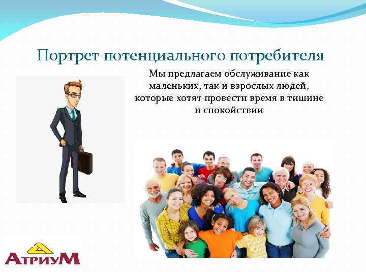 Портрет потенциального потребителя Мы предлагаем обслуживание как маленьких, так и взрослых людей, которые хотят