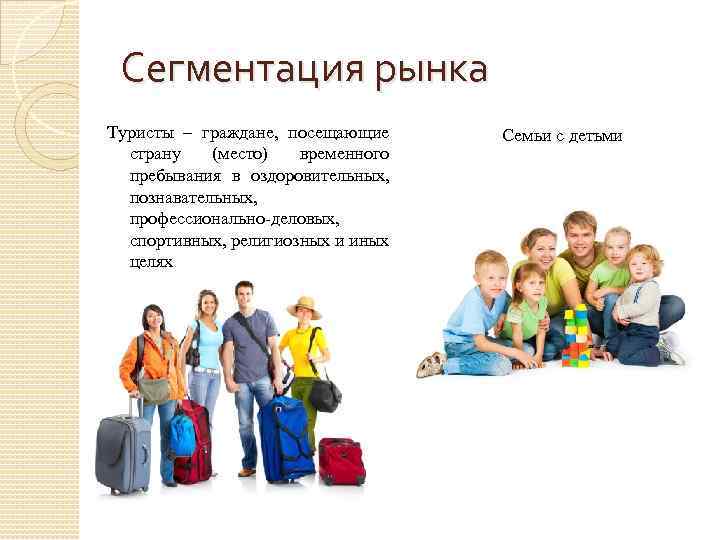 Сегментация рынка Туристы – граждане, посещающие страну (место) временного пребывания в оздоровительных, познавательных, профессионально-деловых,