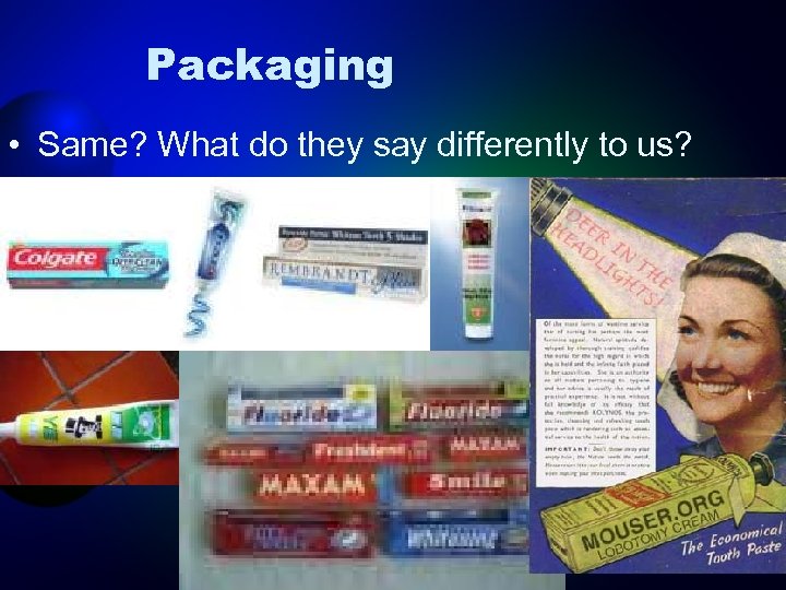 Packaging • Same? What do they say differently to us? 