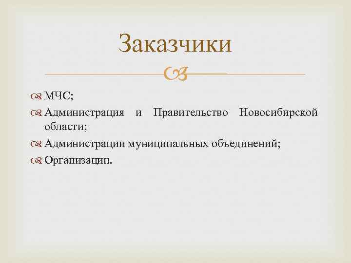 Заказчики МЧС; Администрация и Правительство Новосибирской области; Администрации муниципальных объединений; Организации. 