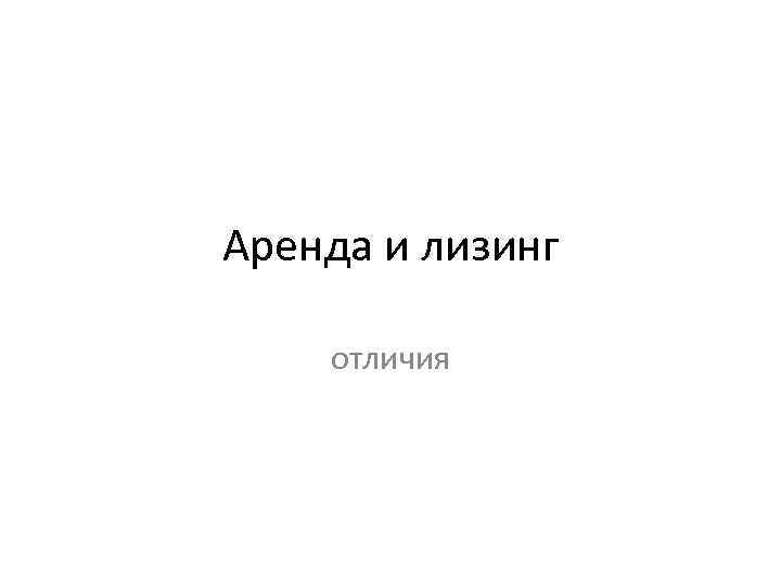 Аренда и лизинг отличия 