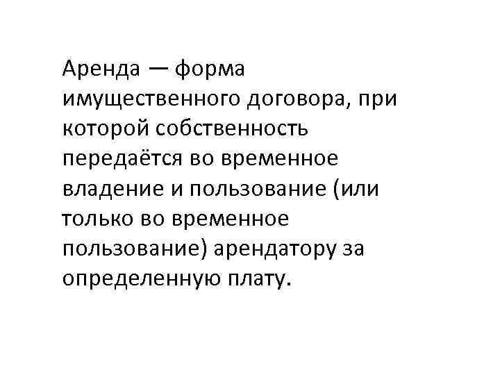 Аренда — форма имущественного договора, при которой собственность передаётся во временное владение и пользование