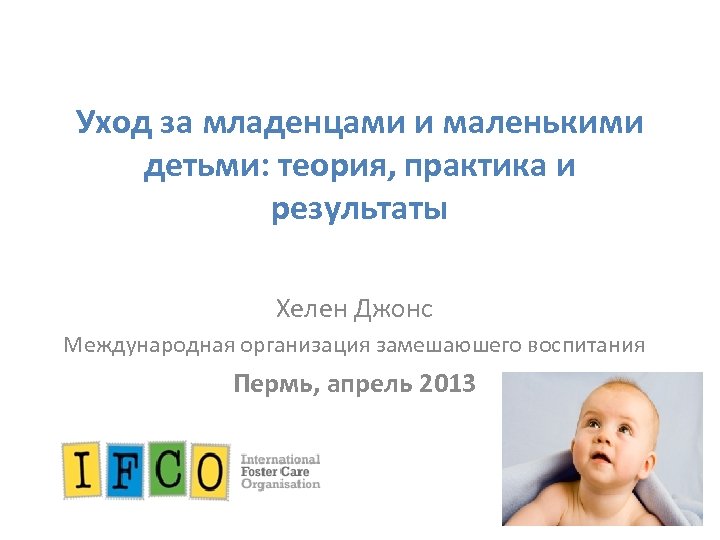 Уход за младенцами и маленькими детьми: теория, практика и результаты Хелен Джонс Международная организация