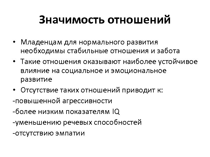 Значимость отношений • Младенцам для нормального развития необходимы стабильные отношения и забота • Такие